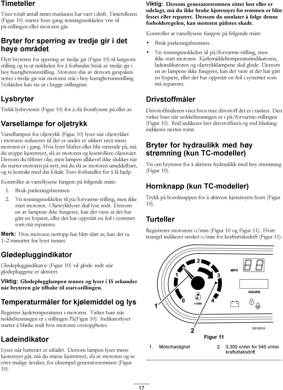 hastighetsinnstilling. Motoren slås av dersom girspaken settes i tredje gir når motoren står i høy hastighetsinnstilling. Nøkkelen kan tas ut i begge stillingene.