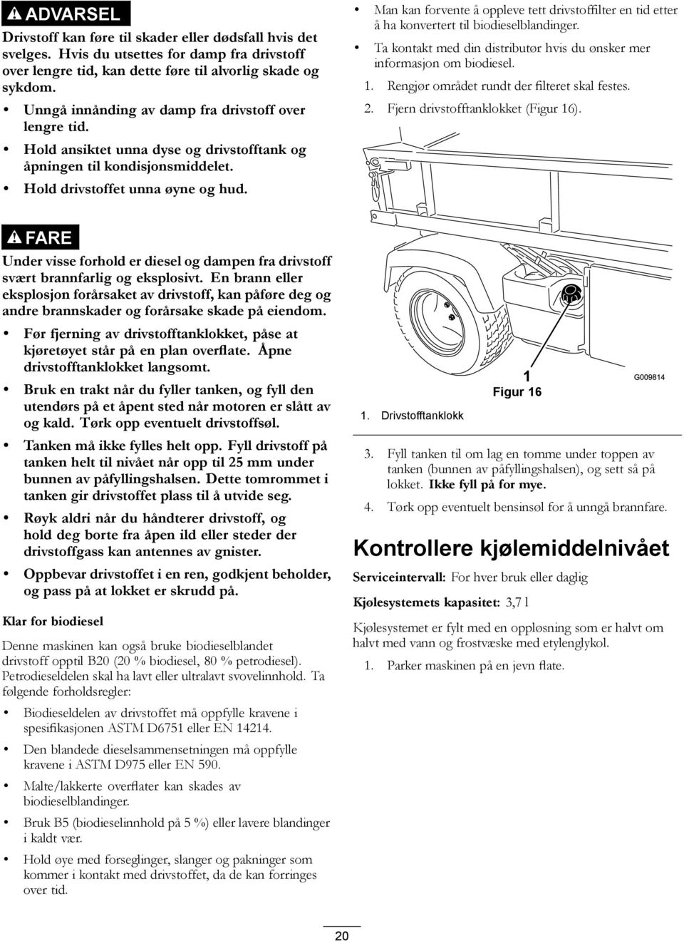 Man kan forvente å oppleve tett drivstoffilter en tid etter å ha konvertert til biodieselblandinger. Ta kontakt med din distributør hvis du ønsker mer informasjon om biodiesel. 1.