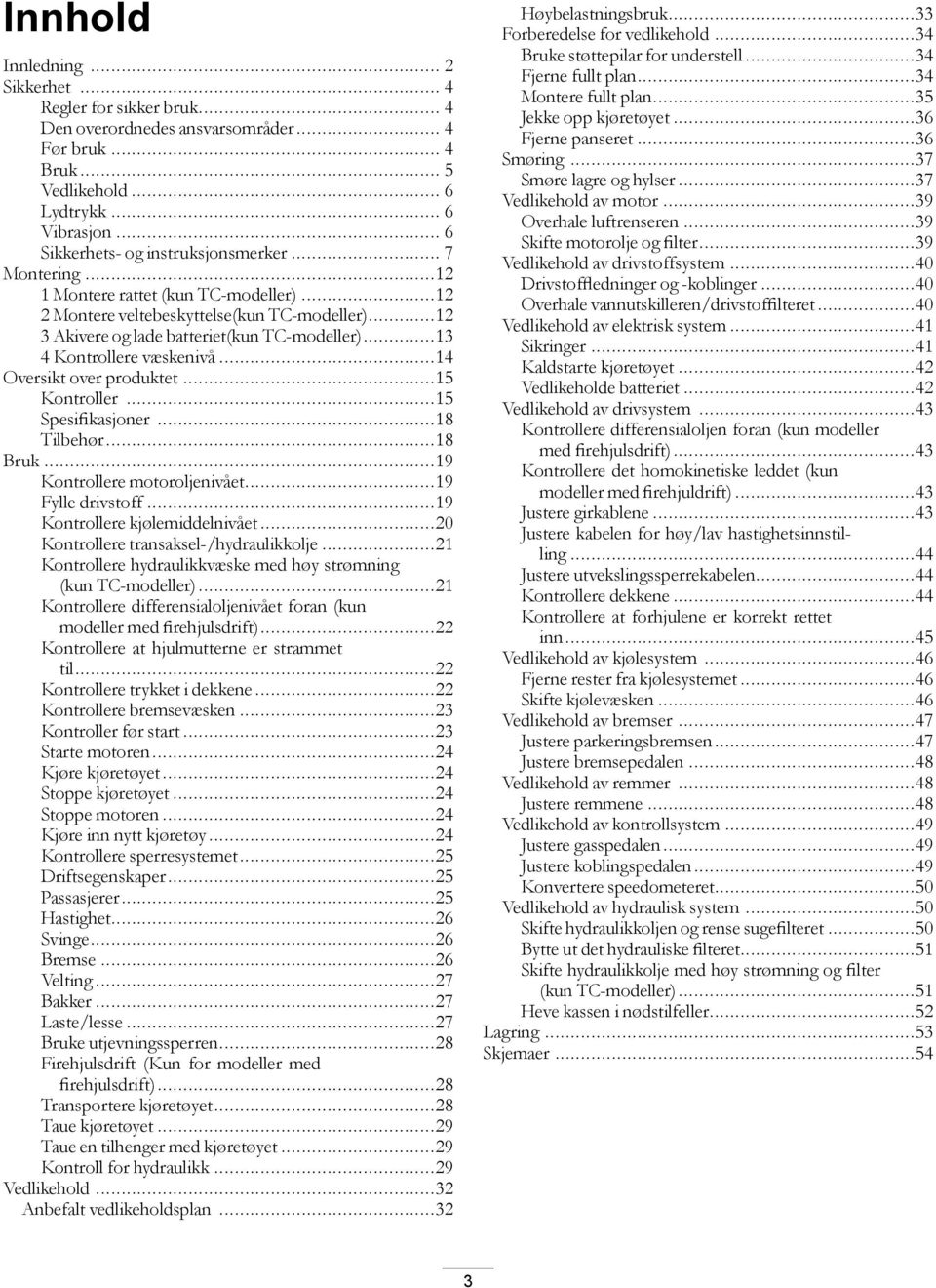 ..13 4 Kontrollere væskenivå...14 Oversikt over produktet...15 Kontroller...15 Spesifikasjoner...18 Tilbehør...18 Bruk...19 Kontrollere motoroljenivået...19 Fylle drivstoff.