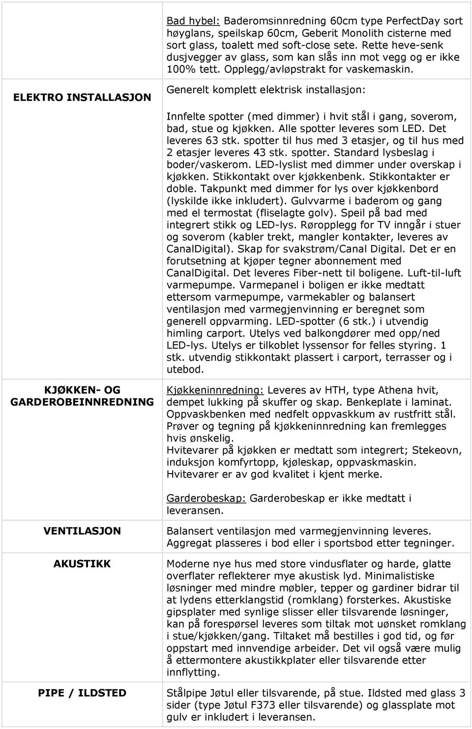 ELEKTRO INSTALLASJON Generelt komplett elektrisk installasjon: Innfelte spotter (med dimmer) i hvit stål i gang, soverom, bad, stue og kjøkken. Alle spotter leveres som LED. Det leveres 63 stk.