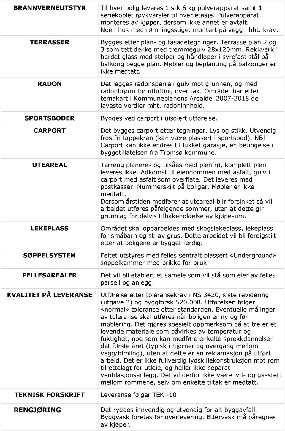 Terrasse plan 2 og 3 som tett dekke med tremmegulv 28x120mm. Rekkverk i herdet glass med stolper og håndløper i syrefast stål på balkong begge plan. Møbler og beplanting på balkonger er ikke medtatt.