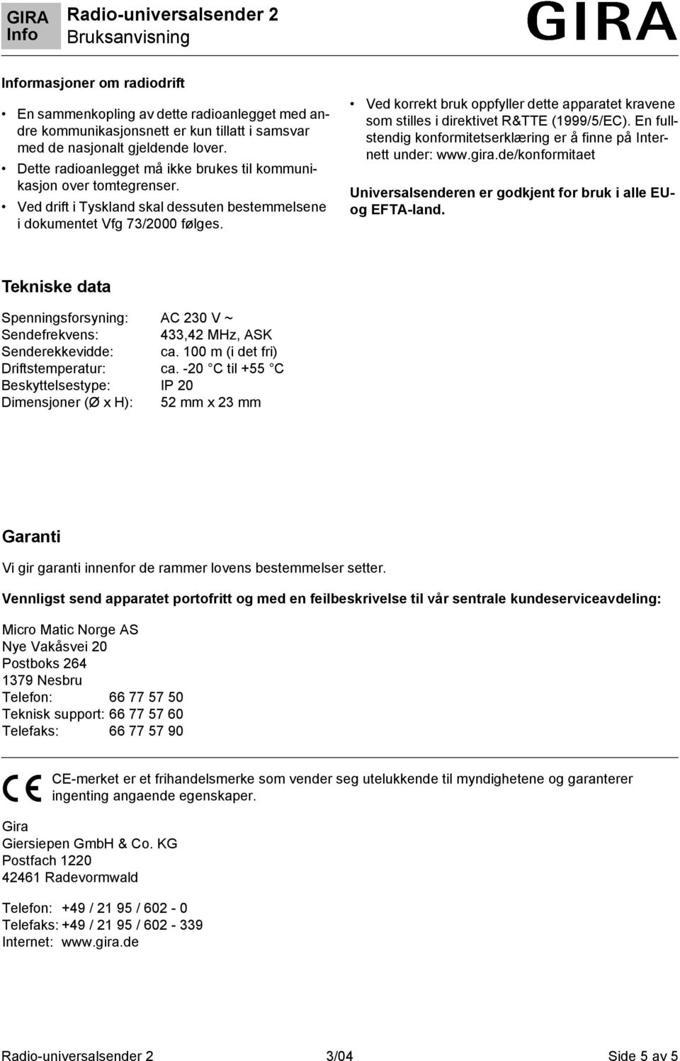 Ved korrekt bruk oppfyller dette apparatet kravene som stilles i direktivet R&TTE (1999/5/EC). En fullstendig konformitetserklæring er å finne på Internett under: www.gira.