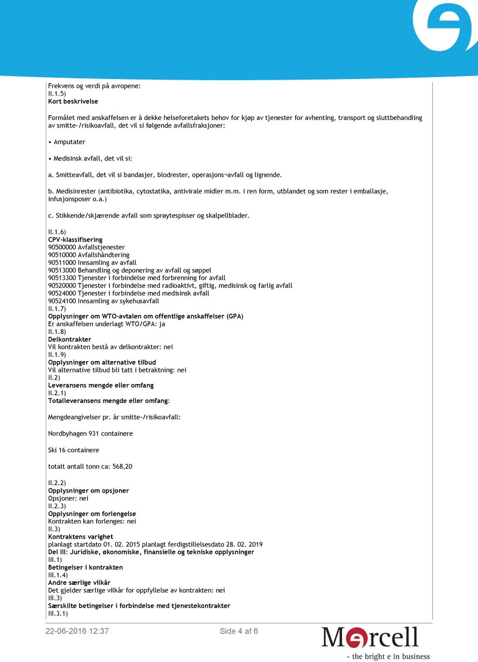 avfallsfraksjoner: Amputater Medisinsk avfall, det vil si: a. Smitteavfall, det vil si bandasjer, blodrester, operasjons avfall og lignende. b. Medisinrester (antibiotika, cytostatika, antivirale midler m.