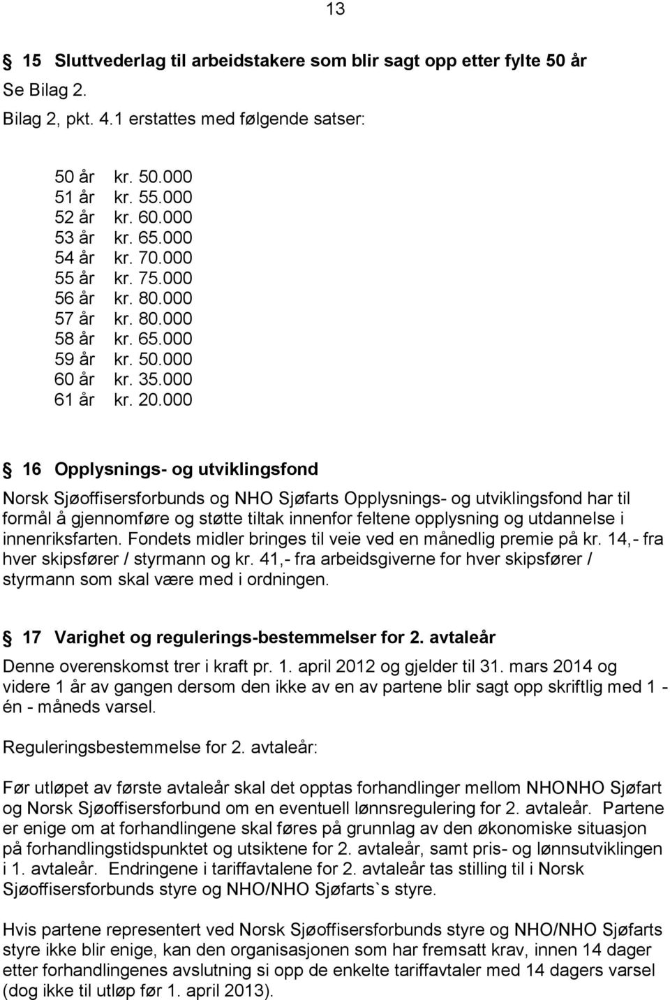 000 16 Opplysnings- og utviklingsfond Norsk Sjøoffisersforbunds og NHO Sjøfarts Opplysnings- og utviklingsfond har til formål å gjennomføre og støtte tiltak innenfor feltene opplysning og utdannelse