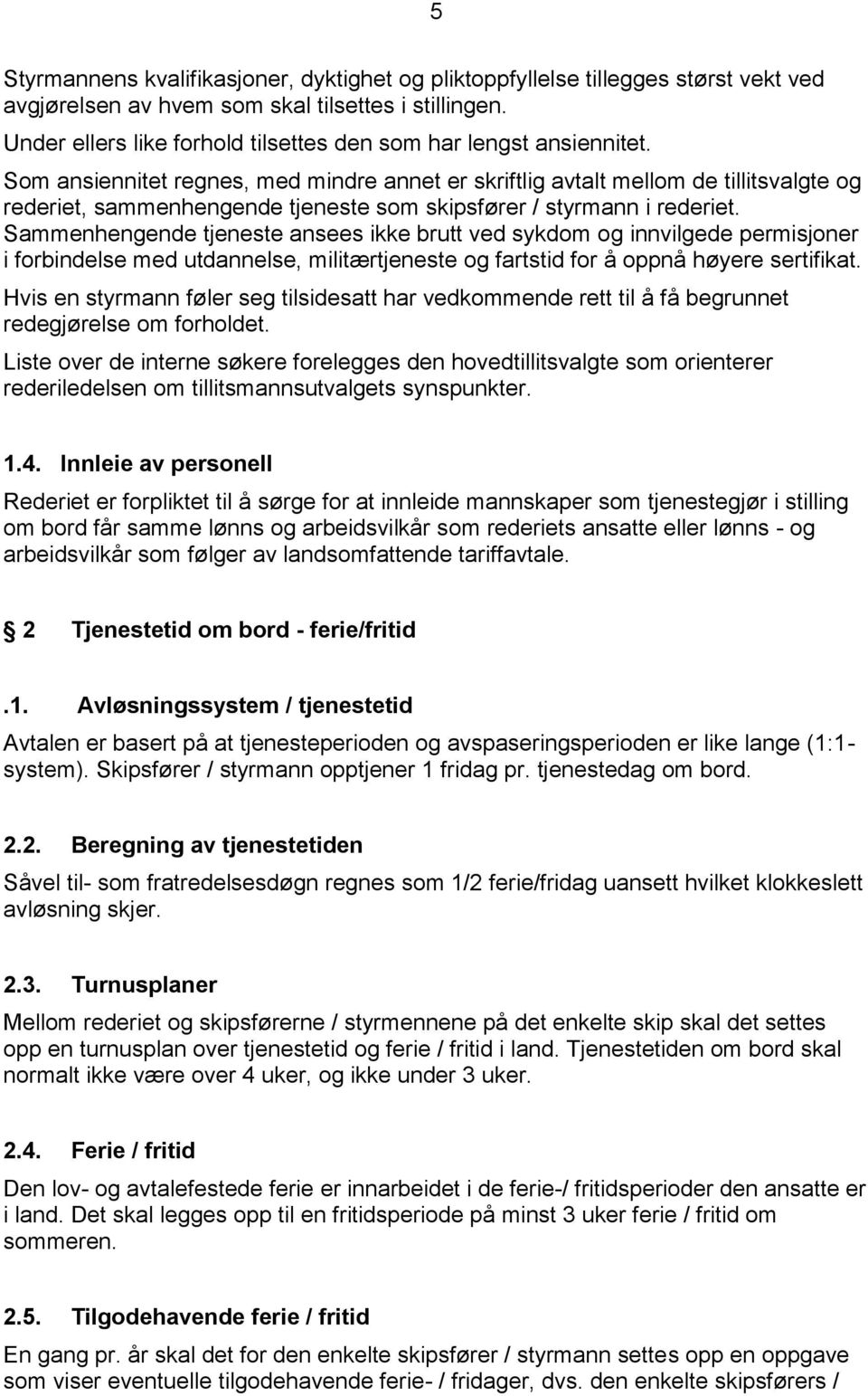 Som ansiennitet regnes, med mindre annet er skriftlig avtalt mellom de tillitsvalgte og rederiet, sammenhengende tjeneste som skipsfører / styrmann i rederiet.