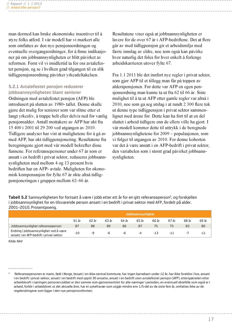 Først vil vi imidlertid ta for oss avtalefestet pensjon, og se i hvilken grad tilgangen til en slik tidligpensjonsordning påvirker yrkesdeltakelsen. 5.2.