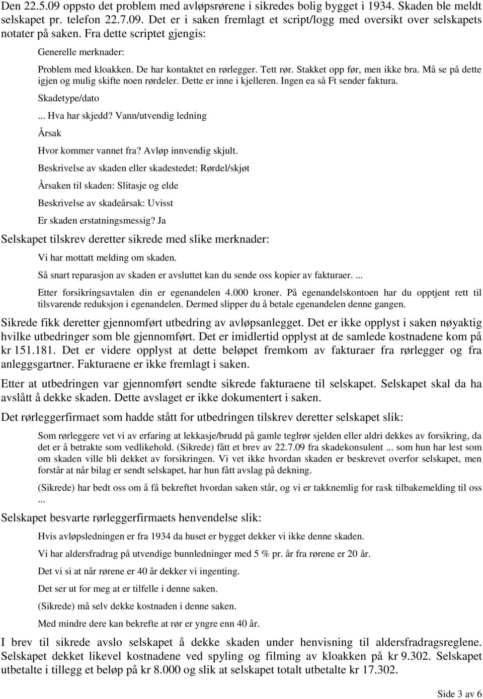 Dette er inne i kjelleren. Ingen ea så Ft sender faktura. Skadetype/dato... Hva har skjedd? Vann/utvendig ledning Årsak Hvor kommer vannet fra? Avløp innvendig skjult.