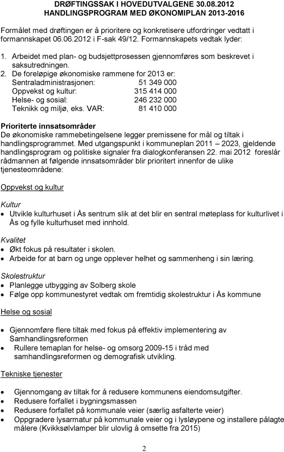 De foreløpige økonomiske rammene for 2013 er: Sentraladministrasjonen: 51 349 000 Oppvekst og kultur: 315 414 000 Helse- og sosial: 246 232 000 Teknikk og miljø, eks.