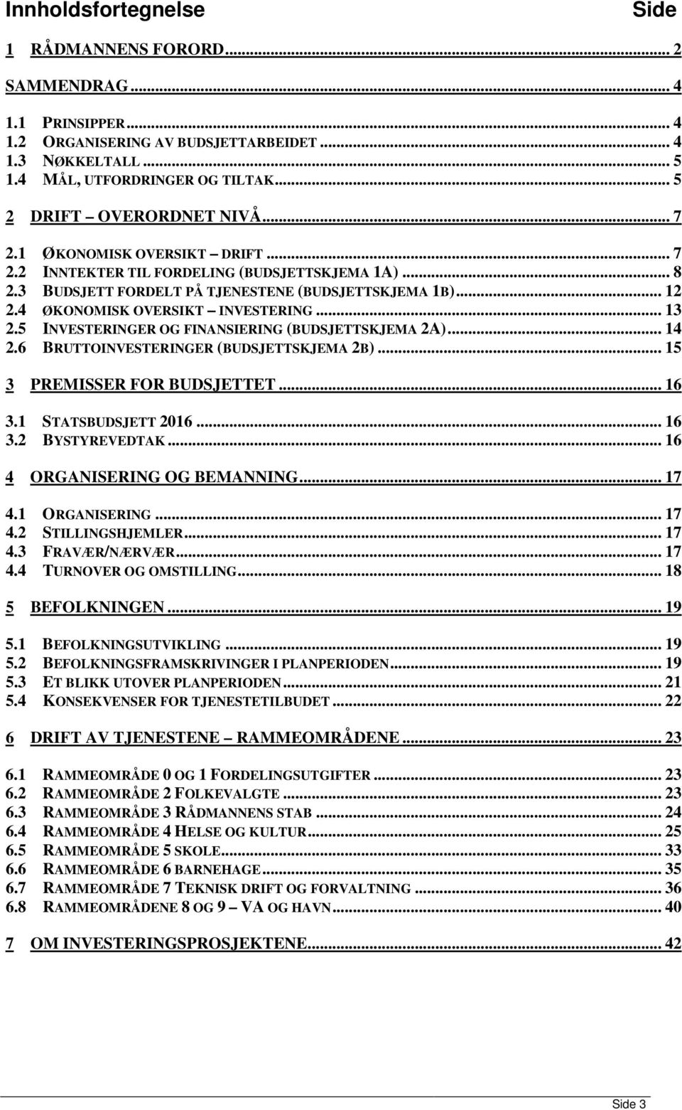 4 ØKONOMISK OVERSIKT INVESTERING... 13 2.5 INVESTERINGER OG FINANSIERING (BUDSJETTSKJEMA 2A)... 14 2.6 BRUTTOINVESTERINGER (BUDSJETTSKJEMA 2B)... 15 3 PREMISSER FOR BUDSJETTET... 16 3.