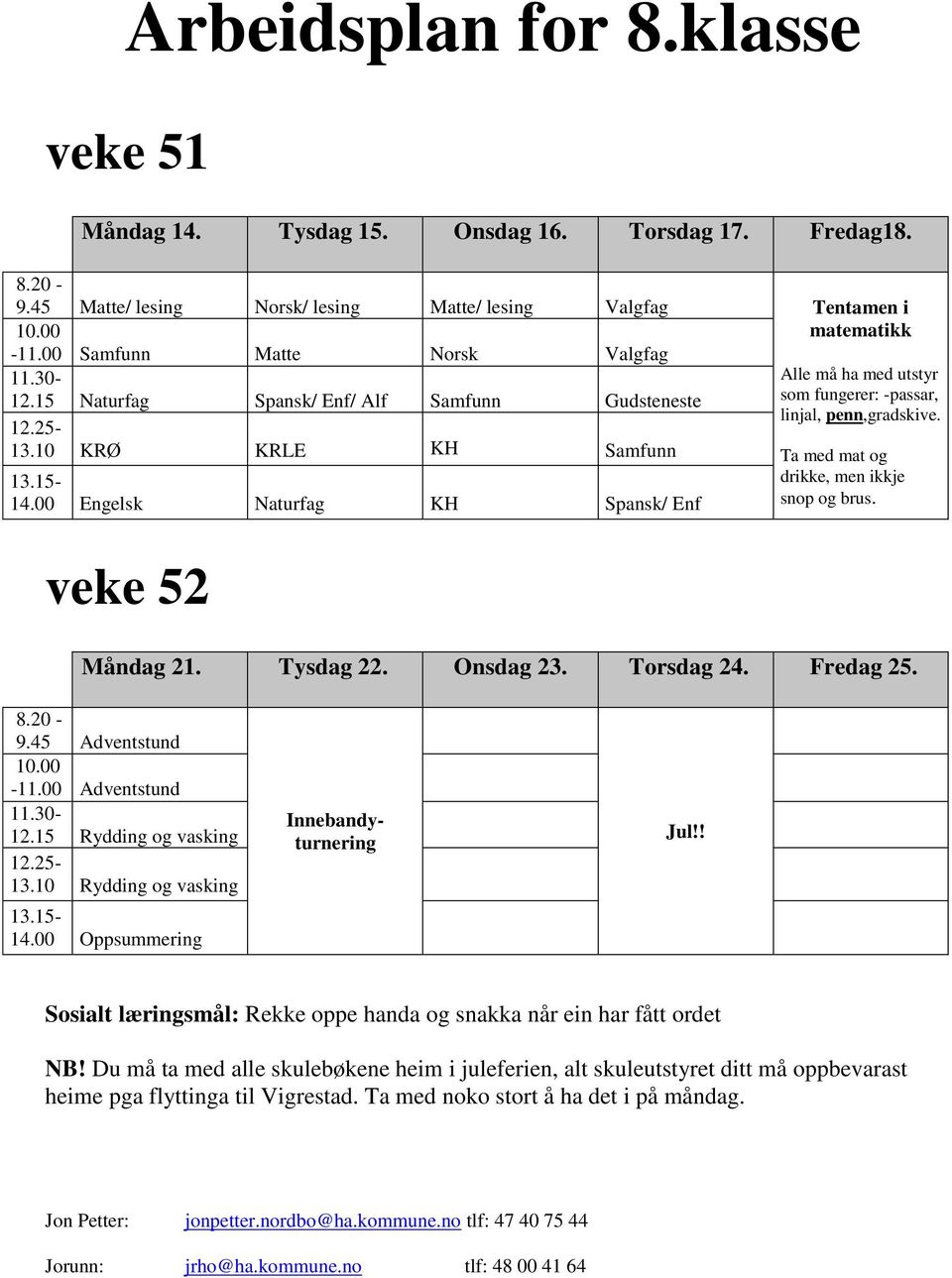 00 Engelsk Naturfag KH Spansk/ Enf veke 52 Ta med mat og drikke, men ikkje snop og brus. Måndag 21. Tysdag 22. Onsdag 23. Torsdag 24. Fredag 25. 8.20-9.45 Adventstund 10.00-11.00 Adventstund 11.30-12.