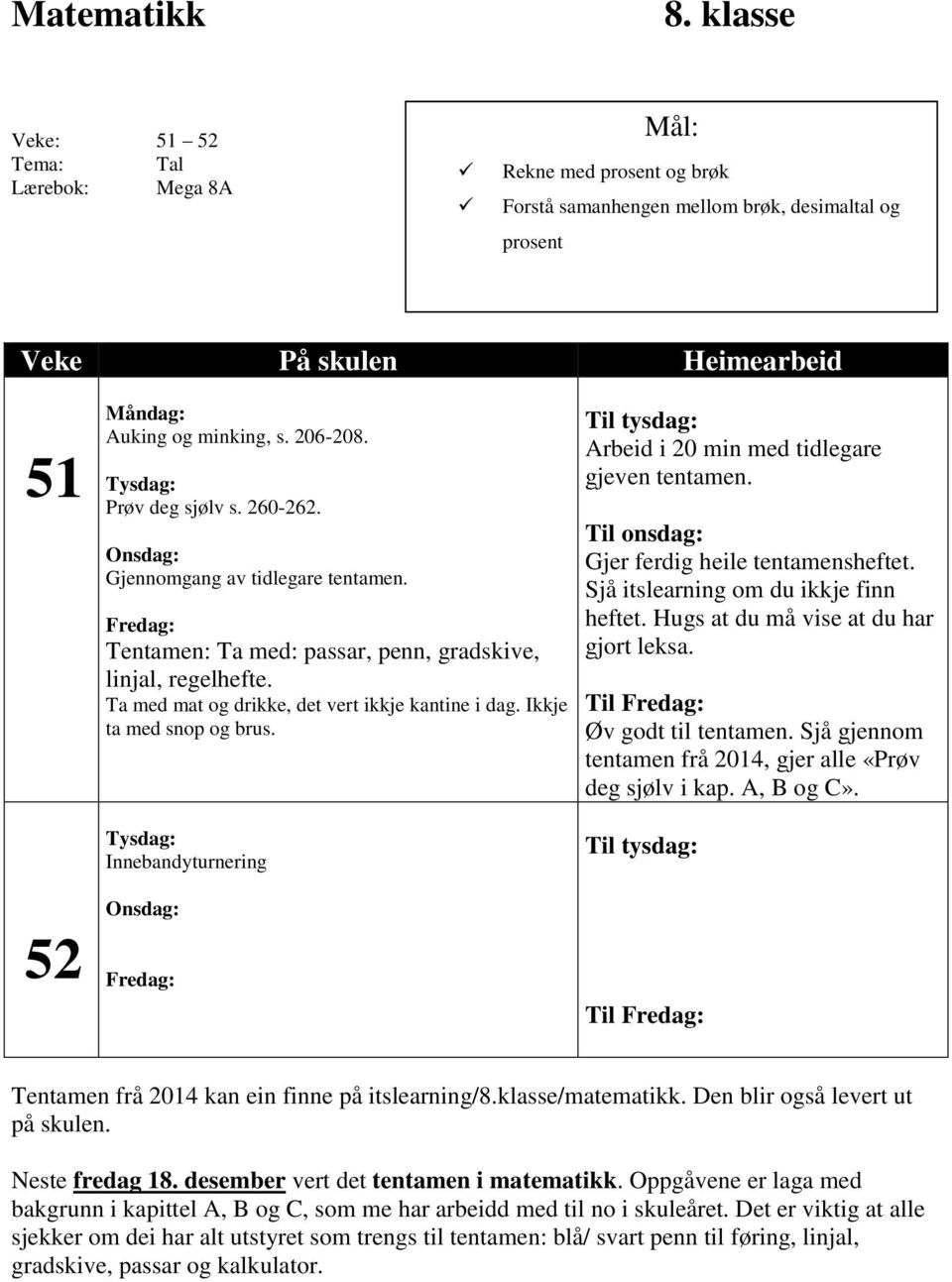 206-208. Tysdag: Prøv deg sjølv s. 260-262. Onsdag: Gjennomgang av tidlegare tentamen. Fredag: Tentamen: Ta med: passar, penn, gradskive, linjal, regelhefte.