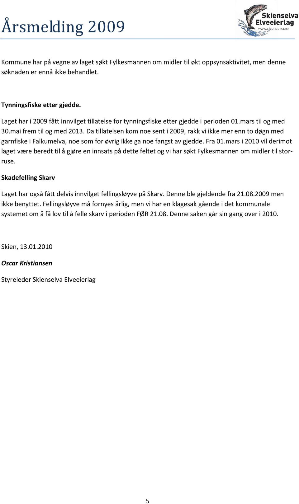 Da tillatelsen kom noe sent i 2009, rakk vi ikke mer enn to døgn med garnfiske i Falkumelva, noe som for øvrig ikke ga noe fangst av gjedde. Fra 01.