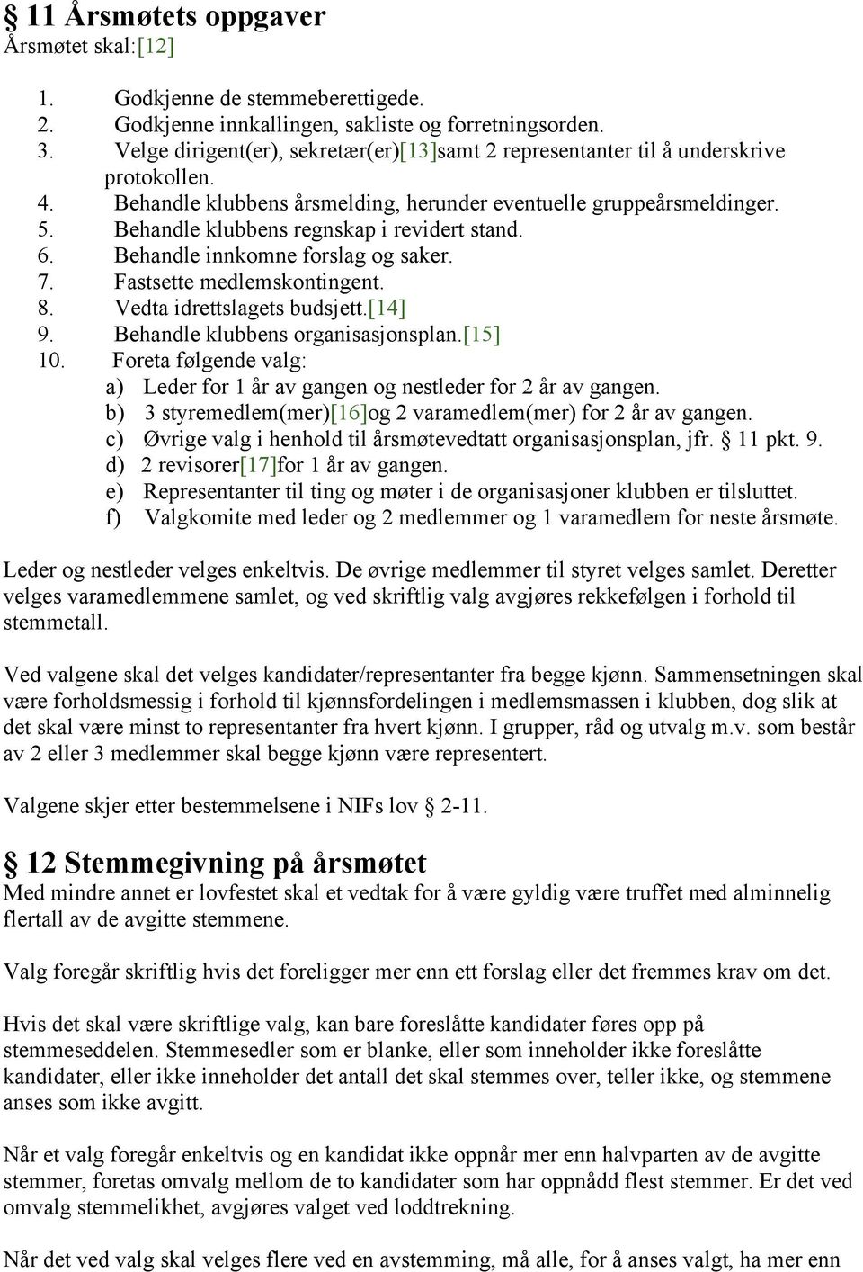 Behandle klubbens regnskap i revidert stand. 6. Behandle innkomne forslag og saker. 7. Fastsette medlemskontingent. 8. Vedta idrettslagets budsjett.[14] 9. Behandle klubbens organisasjonsplan.[15] 10.