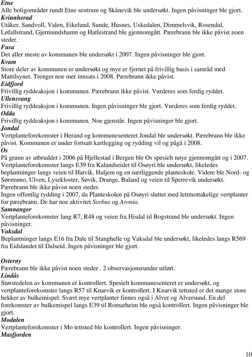 Fusa Det aller meste av kommunen ble undersøkt i 2007. Ingen påvisninger ble gjort. Kvam Store deler av kommunen er undersøkt og mye er fjernet på frivillig basis i samråd med Mattilsynet.