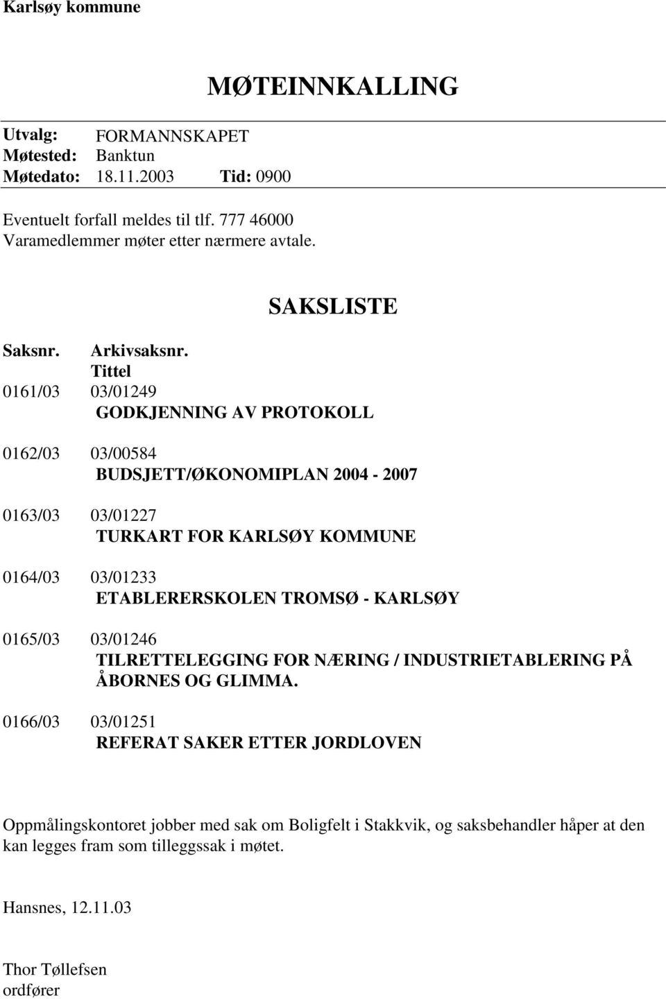 Tittel 0161/03 03/01249 GODKJENNING AV PROTOKOLL 0162/03 03/00584 BUDSJETT/ØKONOMIPLAN 2004-2007 0163/03 03/01227 TURKART FOR KARLSØY KOMMUNE 0164/03 03/01233 ETABLERERSKOLEN