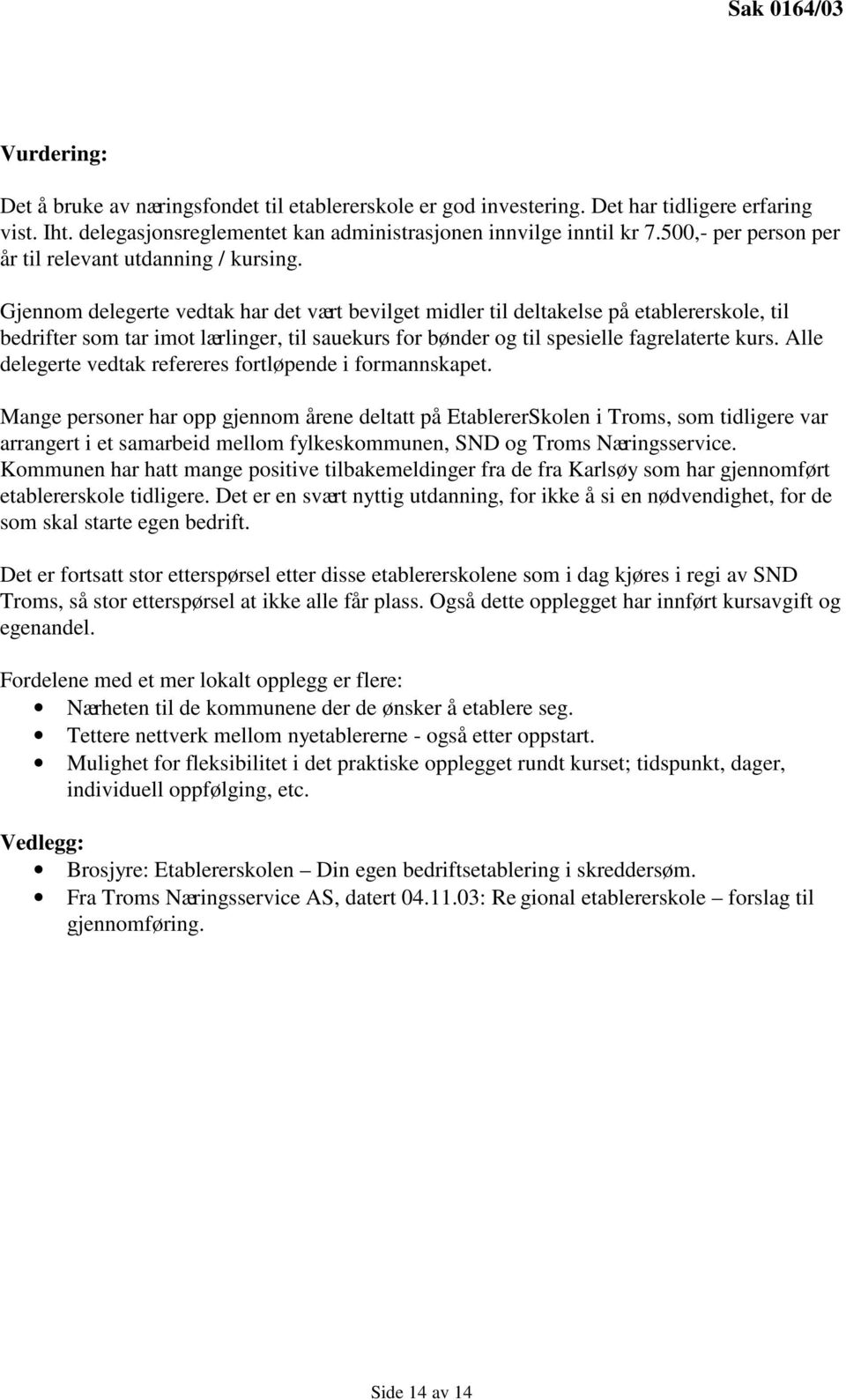 Gjennom delegerte vedtak har det vært bevilget midler til deltakelse på etablererskole, til bedrifter som tar imot lærlinger, til sauekurs for bønder og til spesielle fagrelaterte kurs.