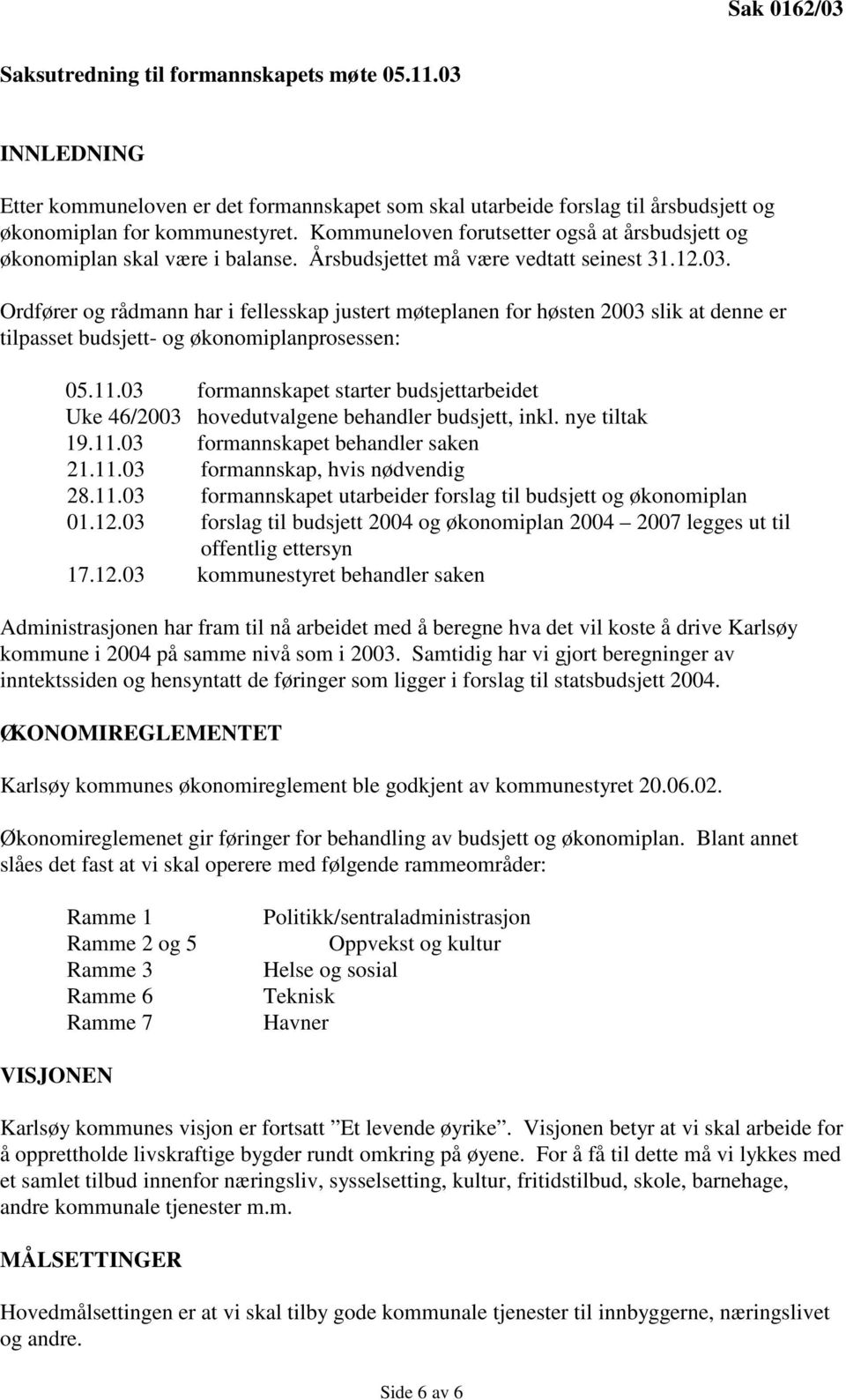 Ordfører og rådmann har i fellesskap justert møteplanen for høsten 2003 slik at denne er tilpasset budsjett- og økonomiplanprosessen: 05.11.