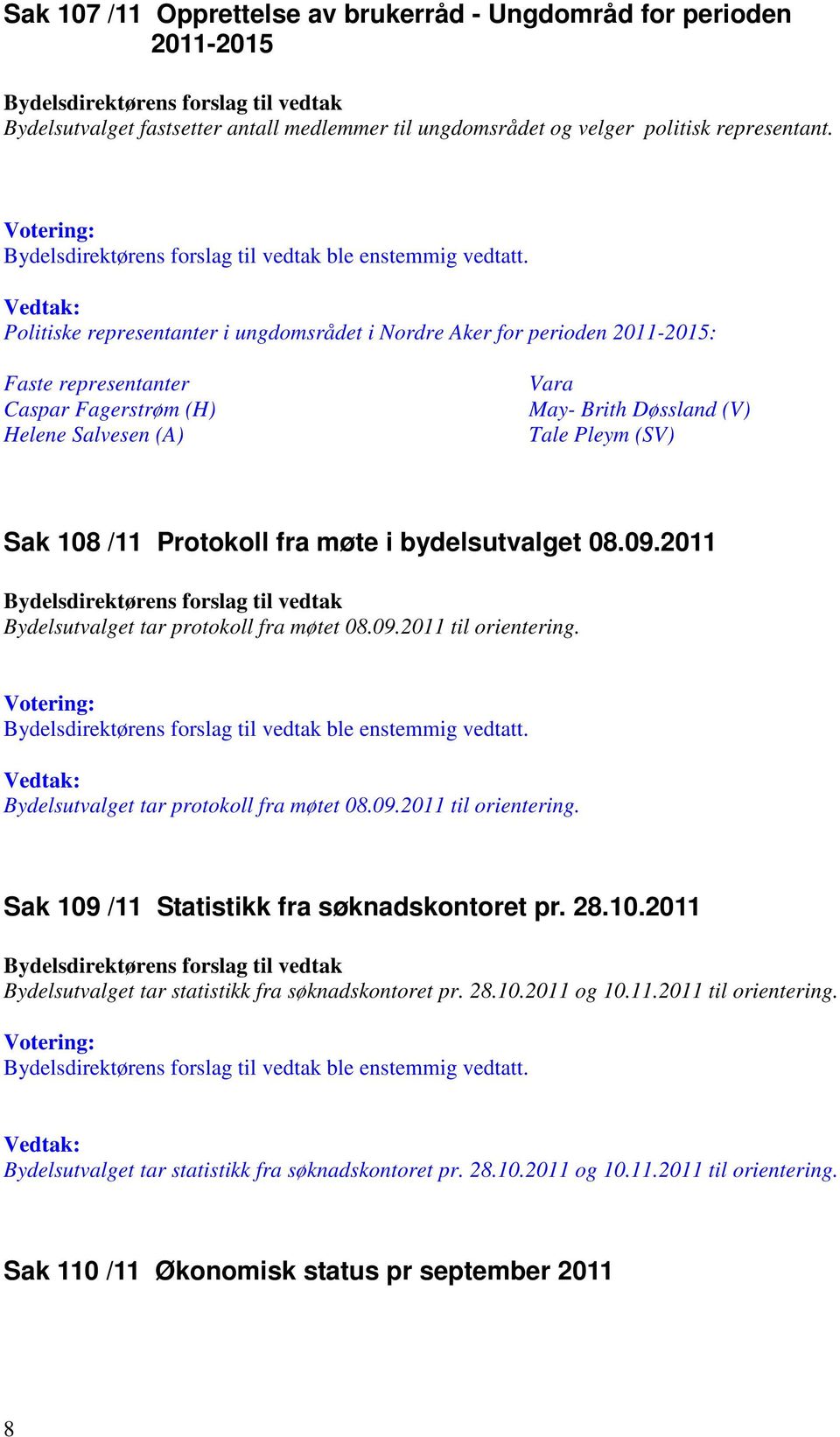 Protokoll fra møte i bydelsutvalget 08.09.2011 Bydelsutvalget tar protokoll fra møtet 08.09.2011 til orientering. ble enstemmig vedtatt. Bydelsutvalget tar protokoll fra møtet 08.09.2011 til orientering. Sak 109 /11 Statistikk fra søknadskontoret pr.