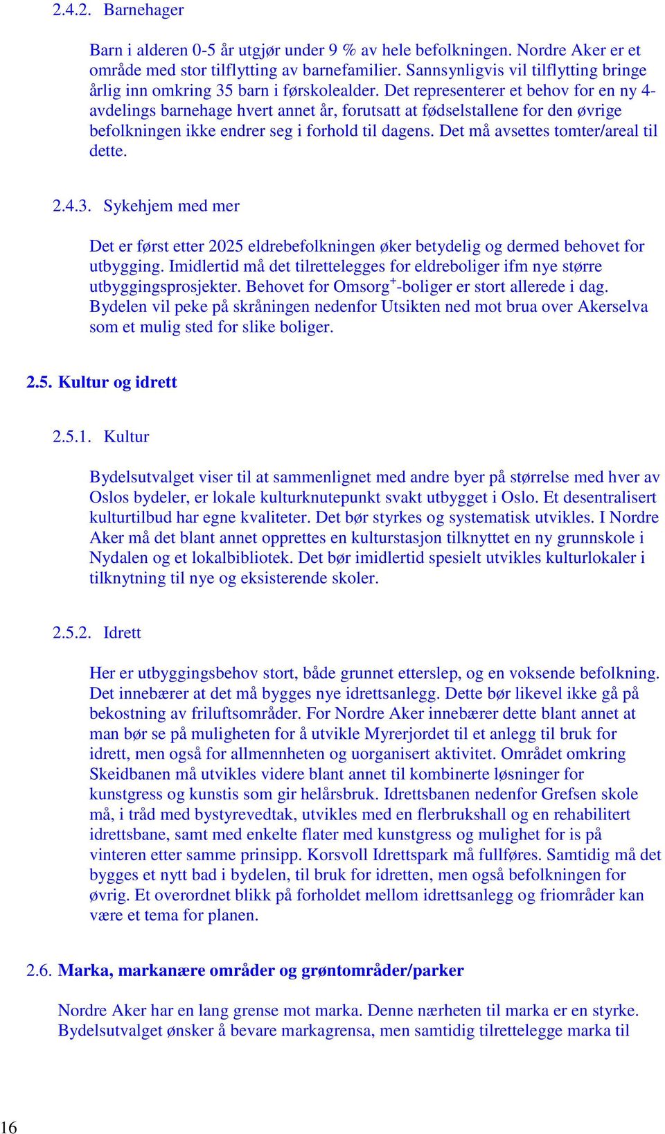 Det representerer et behov for en ny 4- avdelings barnehage hvert annet år, forutsatt at fødselstallene for den øvrige befolkningen ikke endrer seg i forhold til dagens.