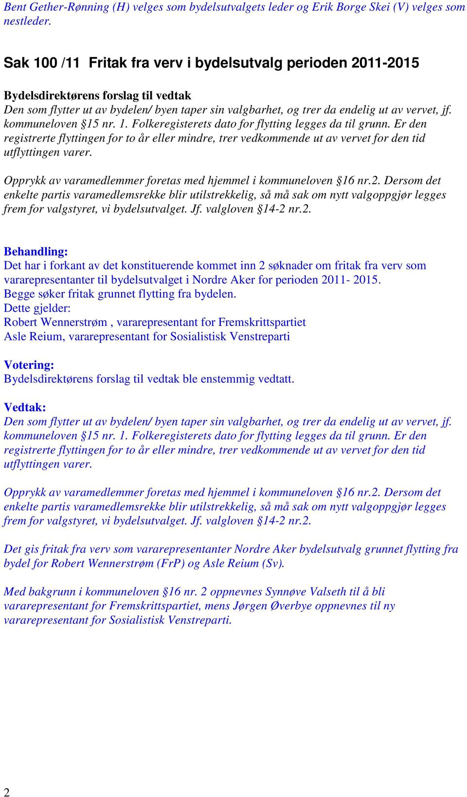 Er den registrerte flyttingen for to år eller mindre, trer vedkommende ut av vervet for den tid utflyttingen varer. Opprykk av varamedlemmer foretas med hjemmel i kommuneloven 16 nr.2.