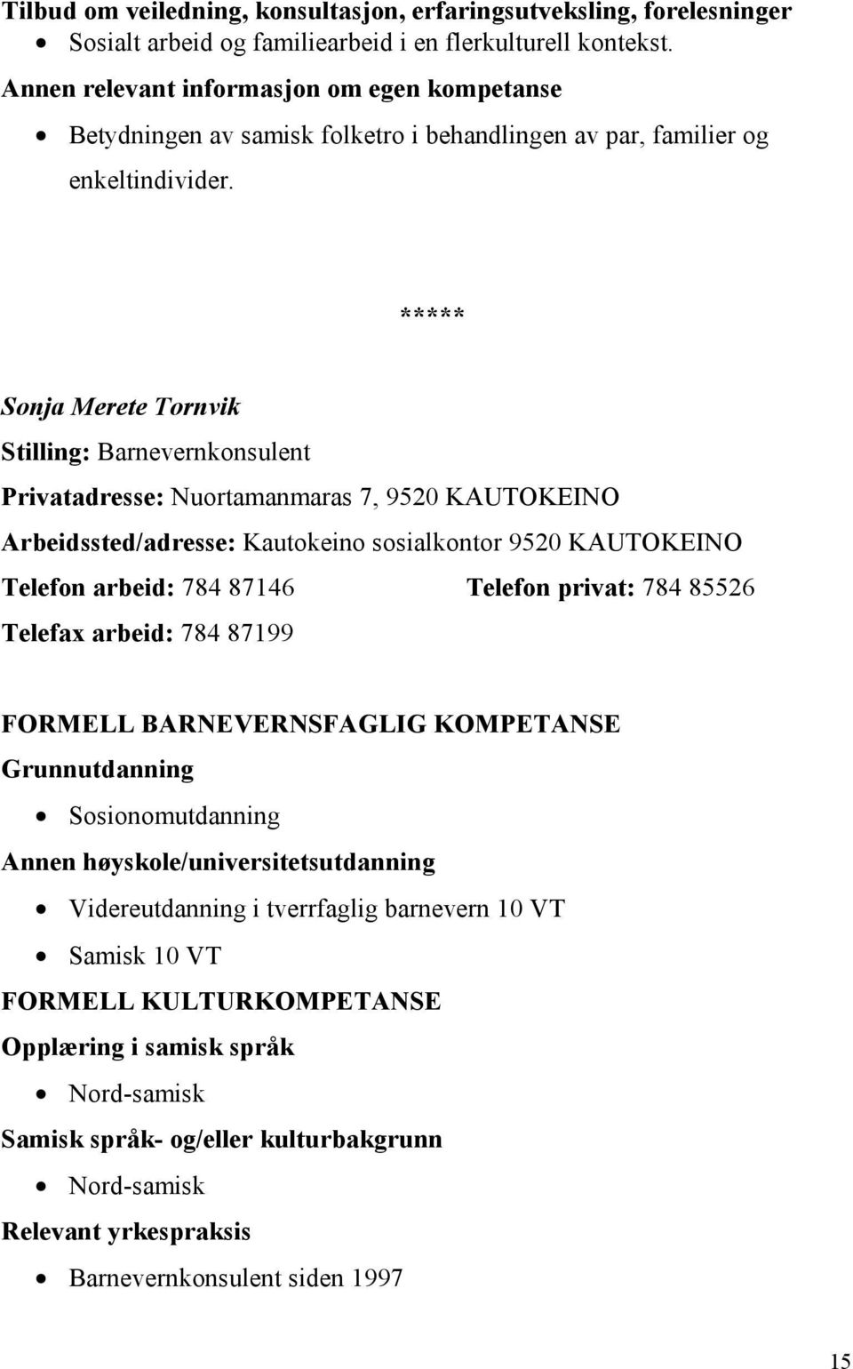 ***** Sonja Merete Tornvik Stilling: Barnevernkonsulent Privatadresse: Nuortamanmaras 7, 9520 KAUTOKEINO Arbeidssted/adresse: Kautokeino sosialkontor 9520 KAUTOKEINO Telefon arbeid: 784 87146 Telefon