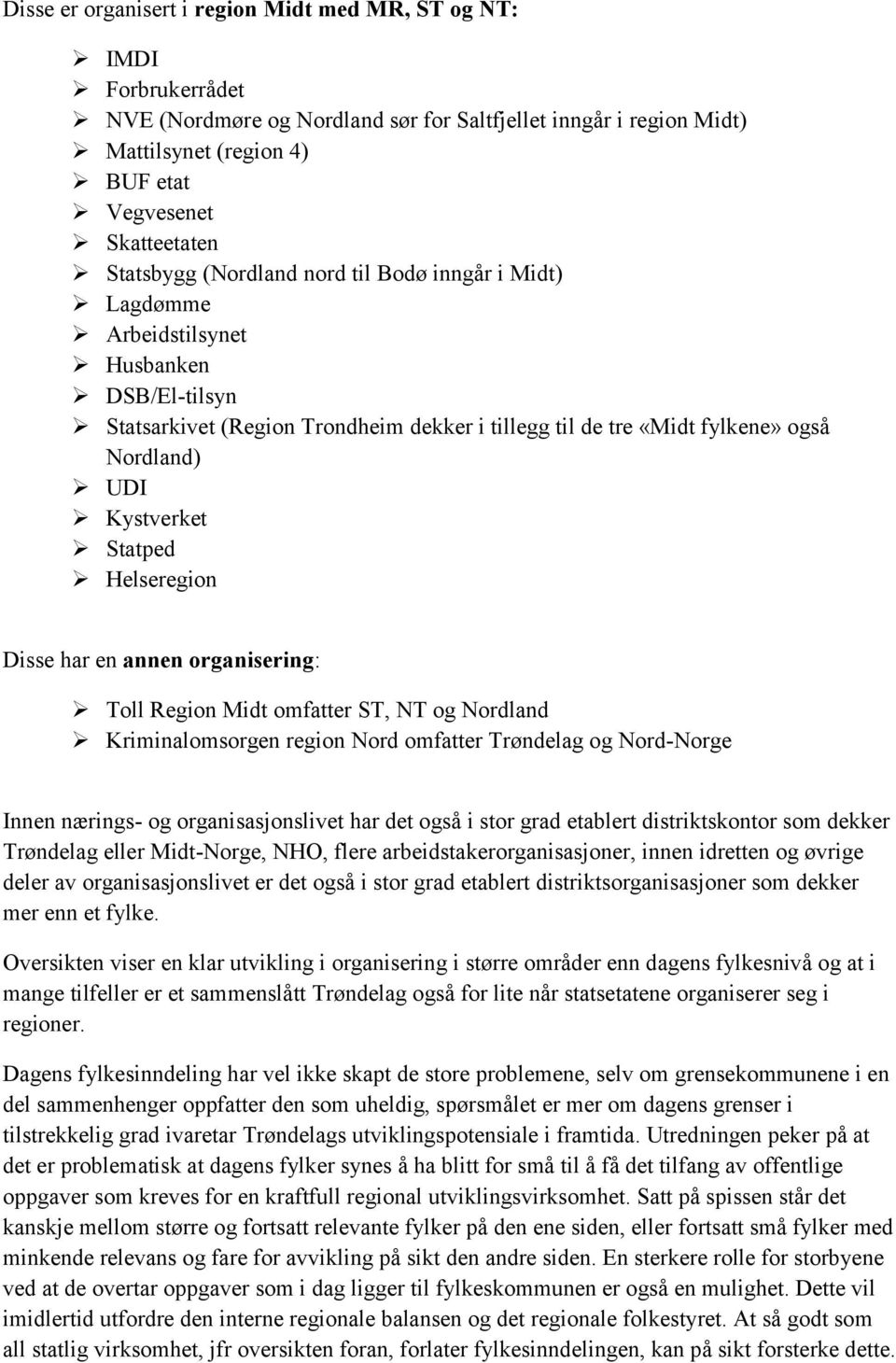 Kystverket Statped Helseregion Disse har en annen organisering: Toll Region Midt omfatter ST, NT og Nordland Kriminalomsorgen region Nord omfatter Trøndelag og Nord-Norge Innen nærings- og