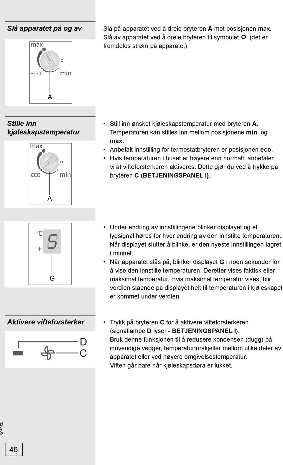 Anbefalt innstilling for termostatbryteren er posisjonen eco. Hvis temperaturen i huset er høyere enn normalt, anbefaler vi at vifteforsterkeren aktiveres.