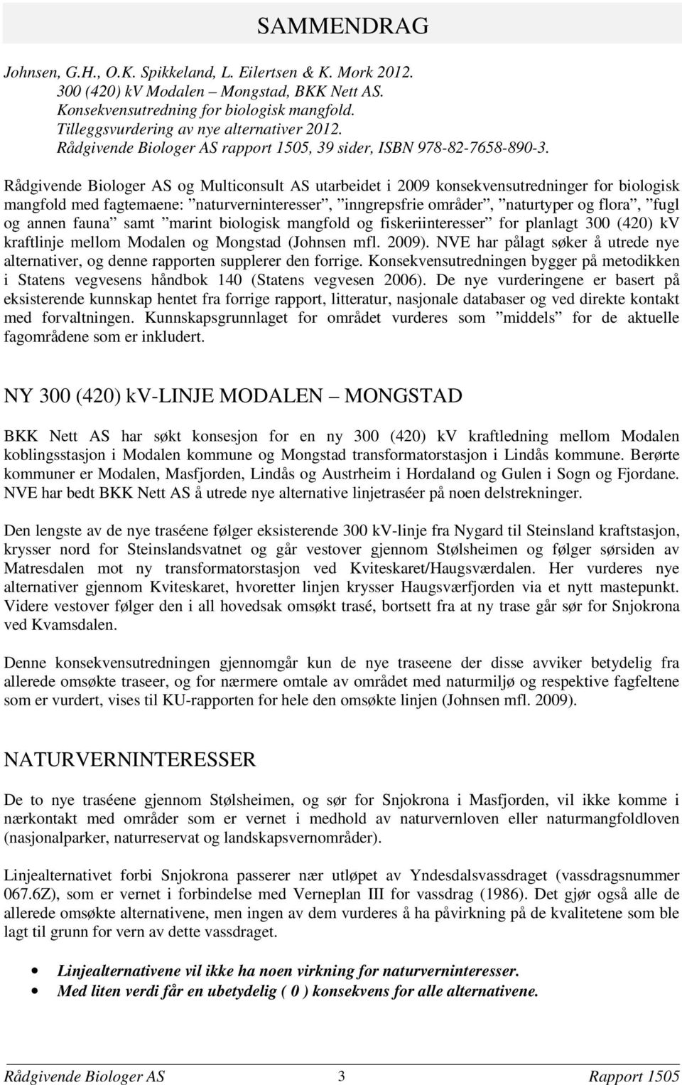 Rådgivende Biologer AS og Multiconsult AS utarbeidet i 2009 konsekvensutredninger for biologisk mangfold med fagtemaene: naturverninteresser, inngrepsfrie områder, naturtyper og flora, fugl og annen