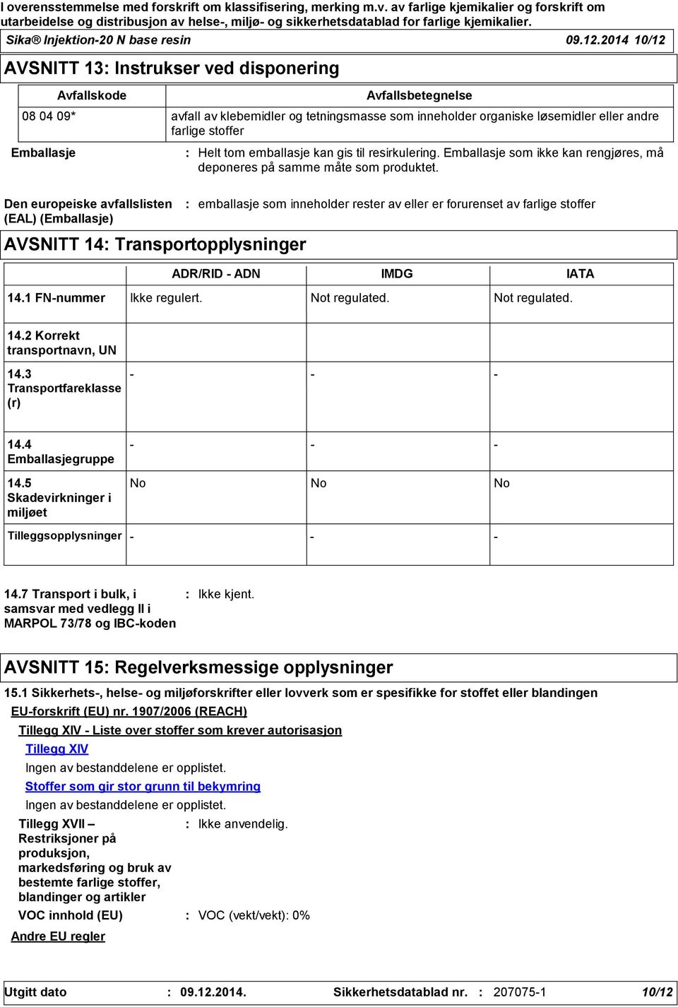 Emballasje Helt tom emballasje kan gis til resirkulering. Emballasje som ikke kan rengjøres, må deponeres på samme måte som produktet.