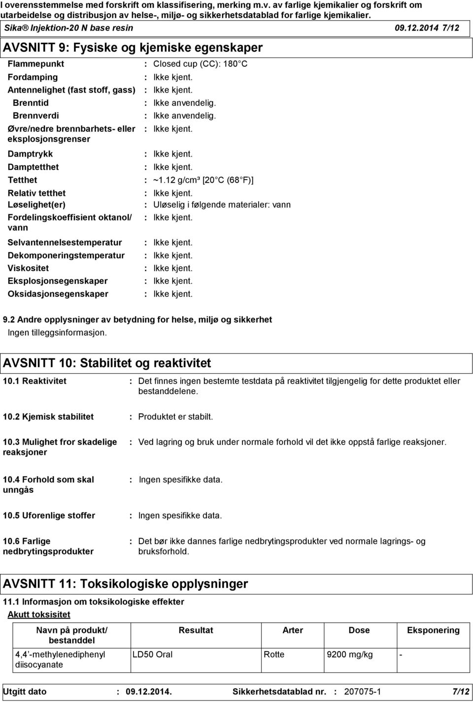 Tetthet Relativ tetthet Løselighet(er) Fordelingskoeffisient oktanol/ vann Selvantennelsestemperatur Dekomponeringstemperatur Viskositet Eksplosjonsegenskaper Oksidasjonsegenskaper Closed cup (CC)