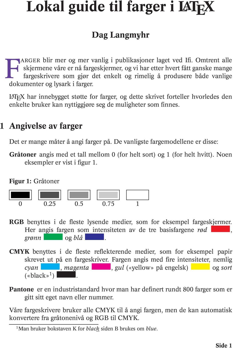 L A TEX har innebygget støtte for farger, og dette skrivet forteller hvorledes den enkelte bruker kan nyttiggjøre seg de muligheter som finnes.