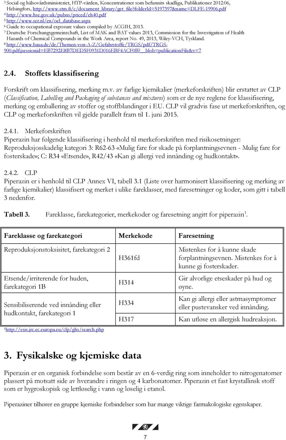 7 Deutsche Forschungsgemeinschaft, List of MAK and BAT values 2013, Commission for the Investigation of Health Hazards of Chemical Compounds in the Work Area, report No. 49, 2013, Wiley-VCH, Tyskland.