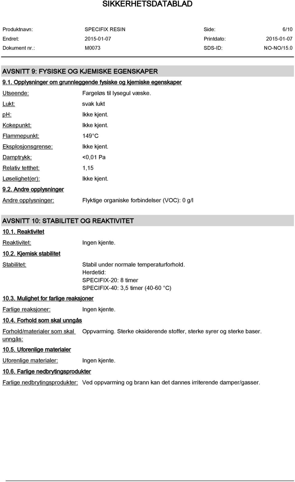 Andre opplysninger Andre opplysninger: Flyktige organiske forbindelser (VOC): 0 g/l AVSNITT 10: STABILITET OG REAKTIVITET 10.1. Reaktivitet Reaktivitet: 10.2. Kjemisk stabilitet Stabilitet: 10.3.