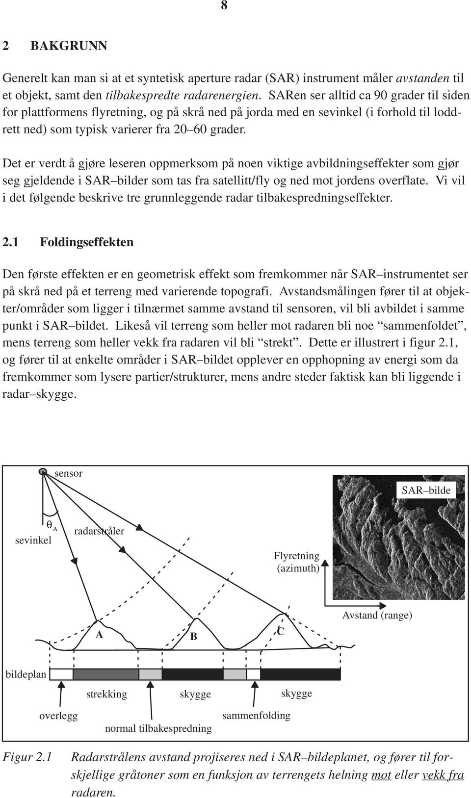 Det er verdt å gjøre leseren oppmerksom på noen viktige avbildningseffekter som gjør seg gjeldende i SAR bilder som tas fra satellitt/fly og ned mot jordens overflate.