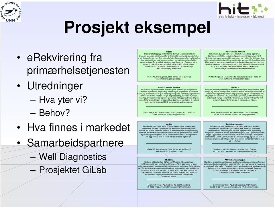 Brukeren kan velge kronologisk eller problemrettet journal, og journalteksten er lett tilgjengelig gjennom flere valgmuligheter.