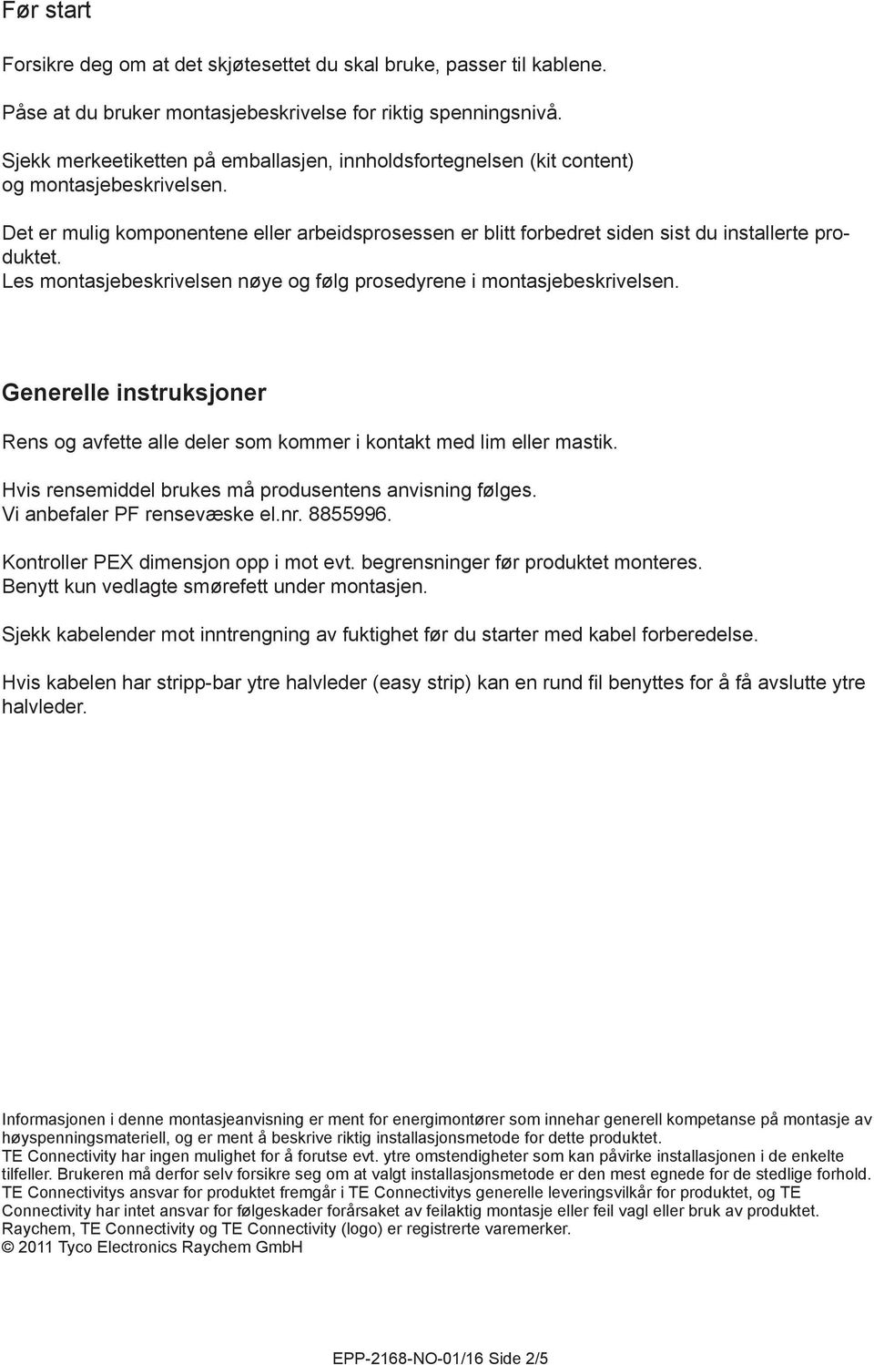 Det er mulig komponentene eller arbeidsprosessen er blitt forbedret siden sist du installerte produktet. Les montasjebeskrivelsen nøye og følg prosedyrene i montasjebeskrivelsen.