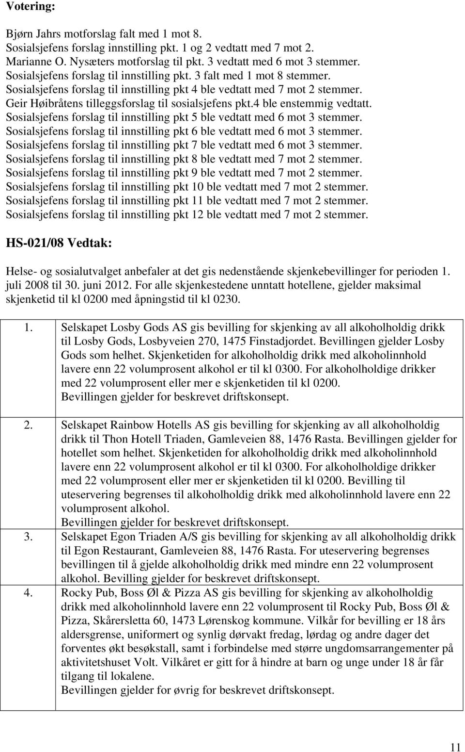 Geir Høibråtens tilleggsforslag til sosialsjefens pkt.4 ble enstemmig vedtatt. Sosialsjefens forslag til innstilling pkt 5 ble vedtatt med 6 mot 3 stemmer.