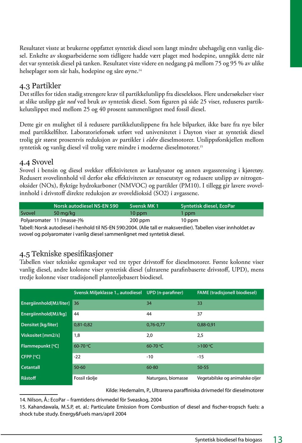 Resultatet viste videre en nedgang på mellom 75 og 95 % av ulike helseplager som sår hals, hodepine og såre øyne. 14 4.