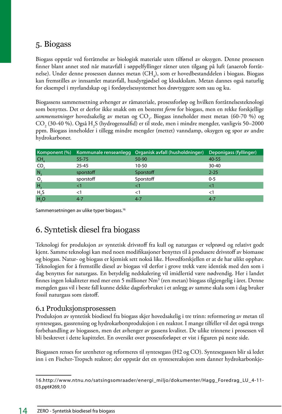 Under denne prosessen dannes metan (CH 4 ), som er hovedbestanddelen i biogass. Biogass kan fremstilles av innsamlet matavfall, husdyrgjødsel og kloakkslam.