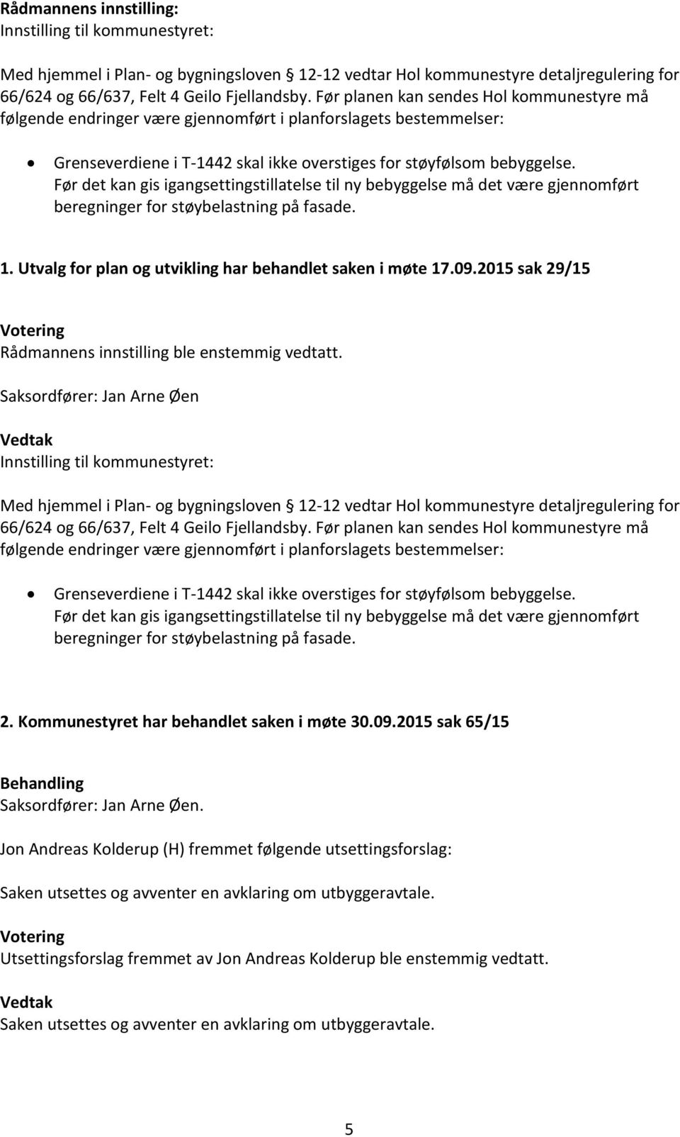 Før det kan gis igangsettingstillatelse til ny bebyggelse må det være gjennomført beregninger for støybelastning på fasade. 1. Utvalg for plan og utvikling har behandlet saken i møte 17.09.