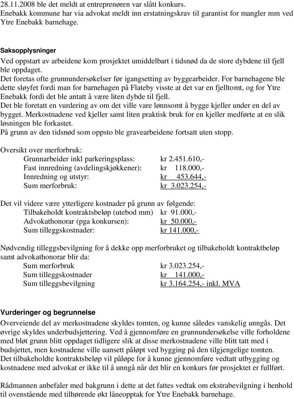 For barnehagene ble dette sløyfet fordi man for barnehagen på Flateby visste at det var en fjelltomt, og for Ytre Enebakk fordi det ble antatt å være liten dybde til fjell.