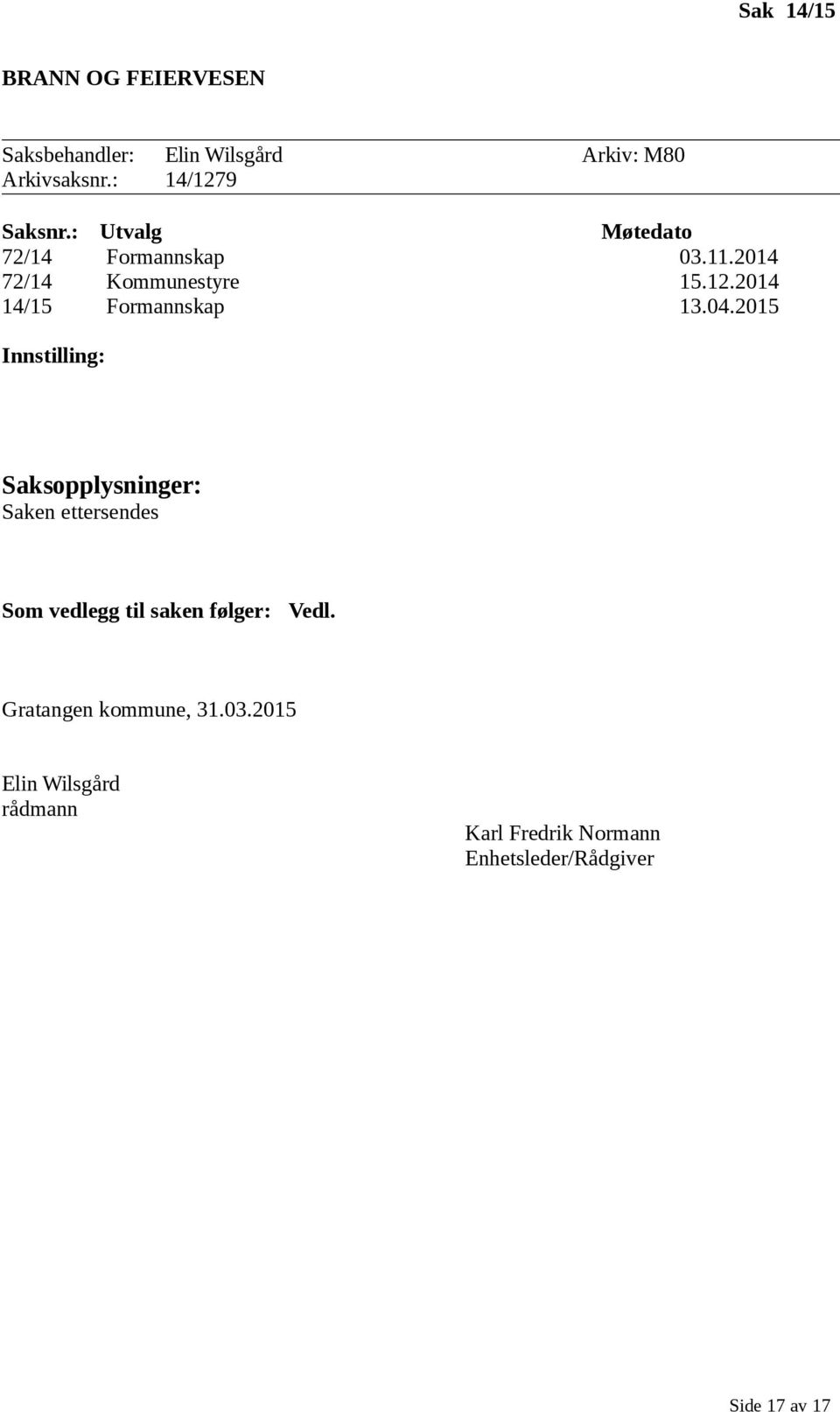 04.2015 Innstilling: Saken ettersendes Som vedlegg til saken følger: Vedl.