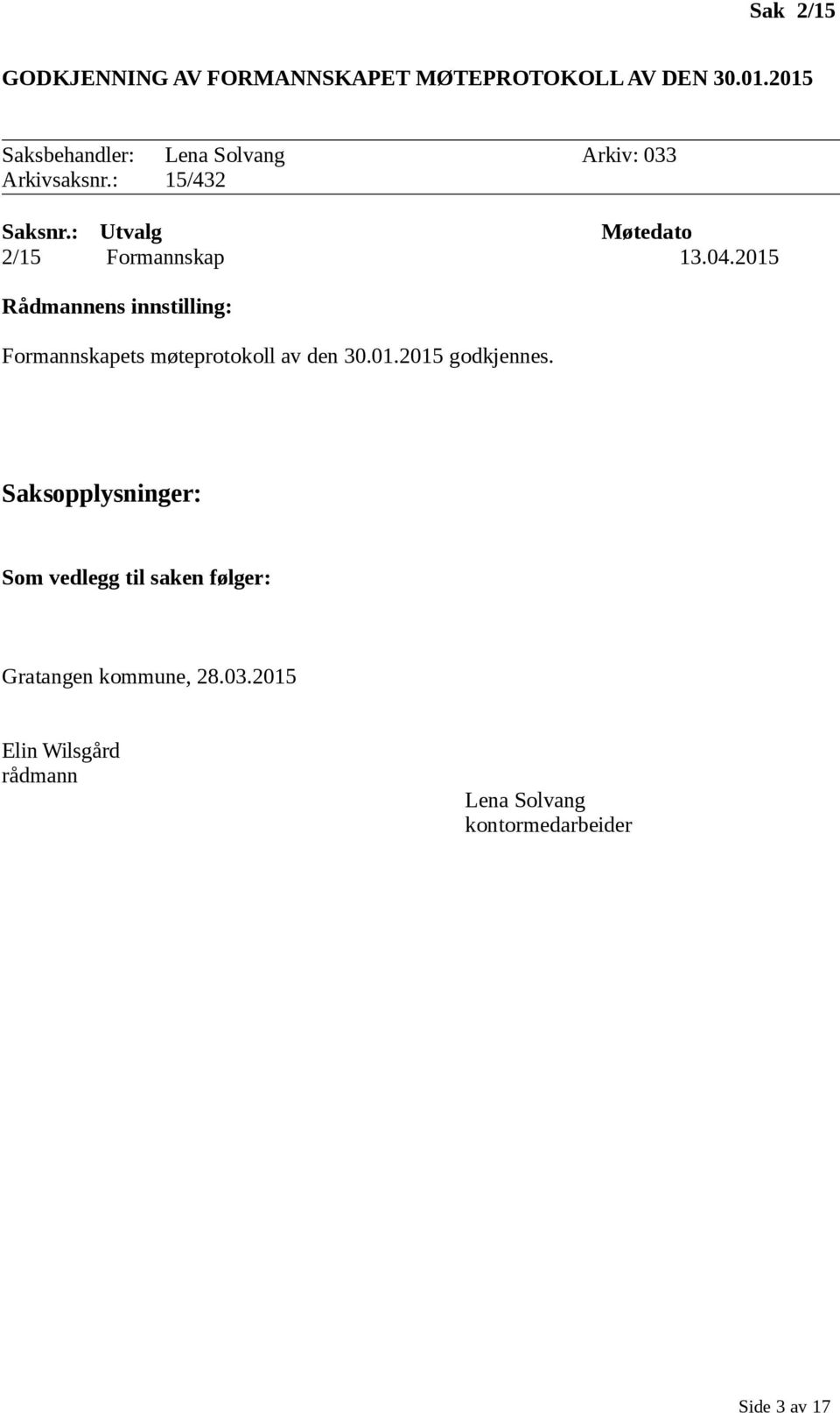 : 15/432 2/15 Formannskap 13.04.2015 Formannskapets møteprotokoll av den 30.01.2015 godkjennes.