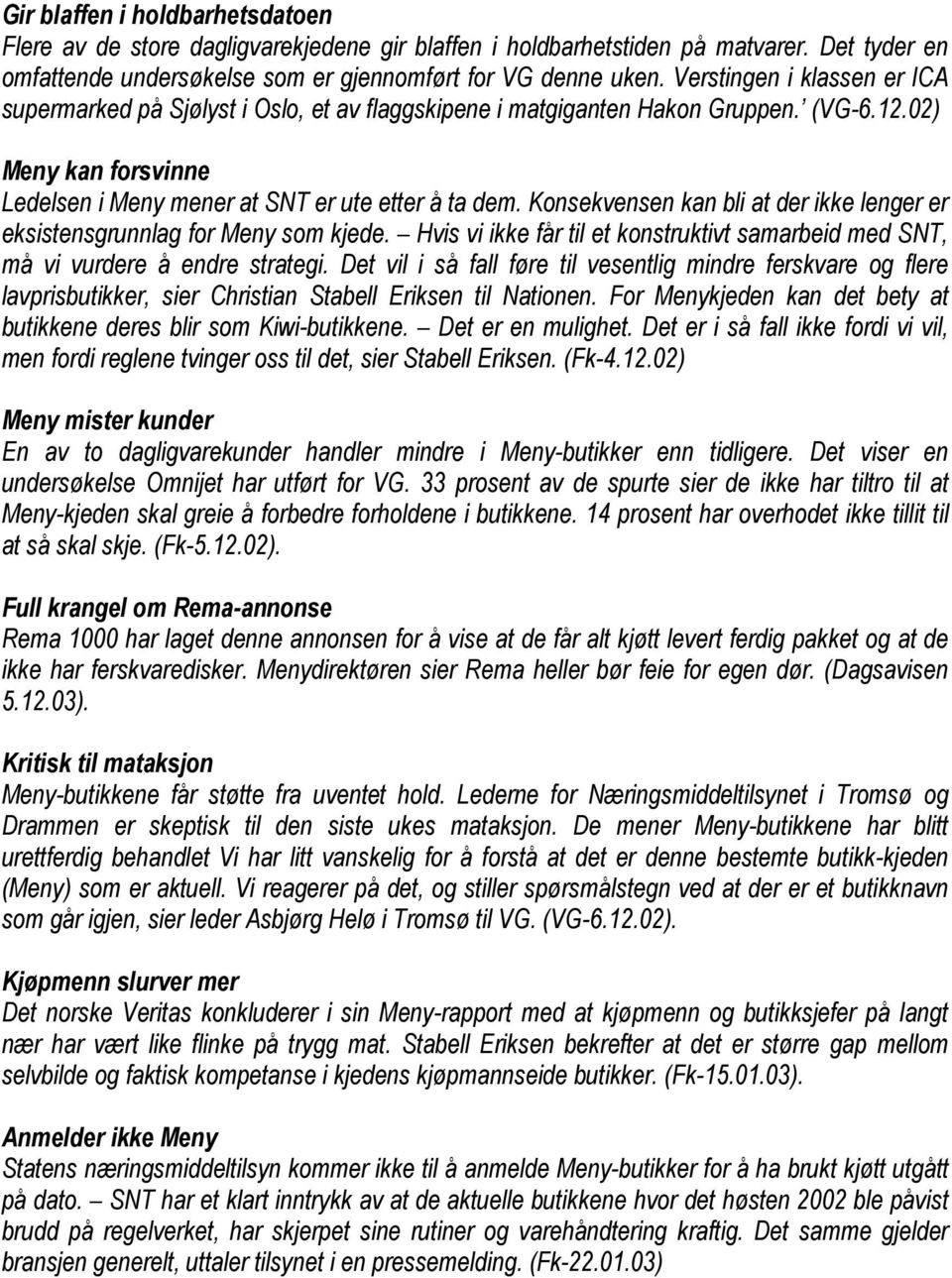 Konsekvensen kan bli at der ikke lenger er eksistensgrunnlag for Meny som kjede. Hvis vi ikke får til et konstruktivt samarbeid med SNT, må vi vurdere å endre strategi.