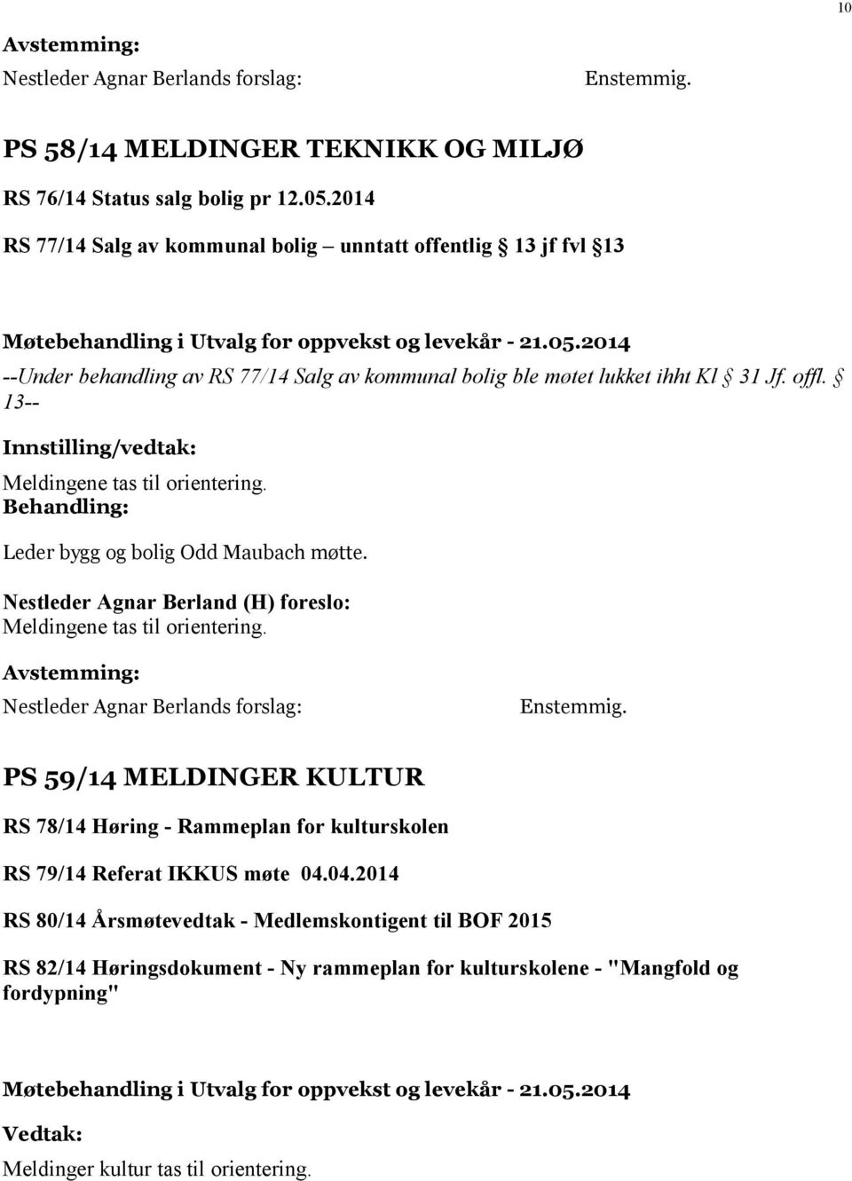 13-- Meldingene tas til orientering. Leder bygg og bolig Odd Maubach møtte. Meldingene tas til orientering. PS 59/14 MELDINGER KULTUR RS 78/14 Høring - Rammeplan for kulturskolen RS 79/14 Referat IKKUS møte 04.