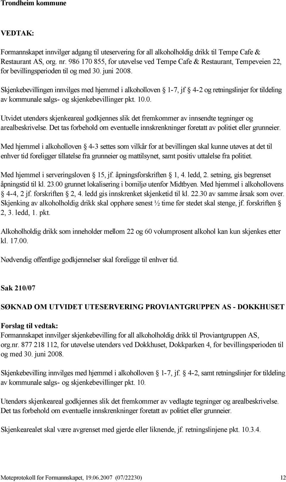 Skjenkebevillingen innvilges med hjemmel i alkoholloven 1-7, jf 4-2 og retningslinjer for tildeling av kommunale salgs- og skjenkebevillinger pkt. 10.