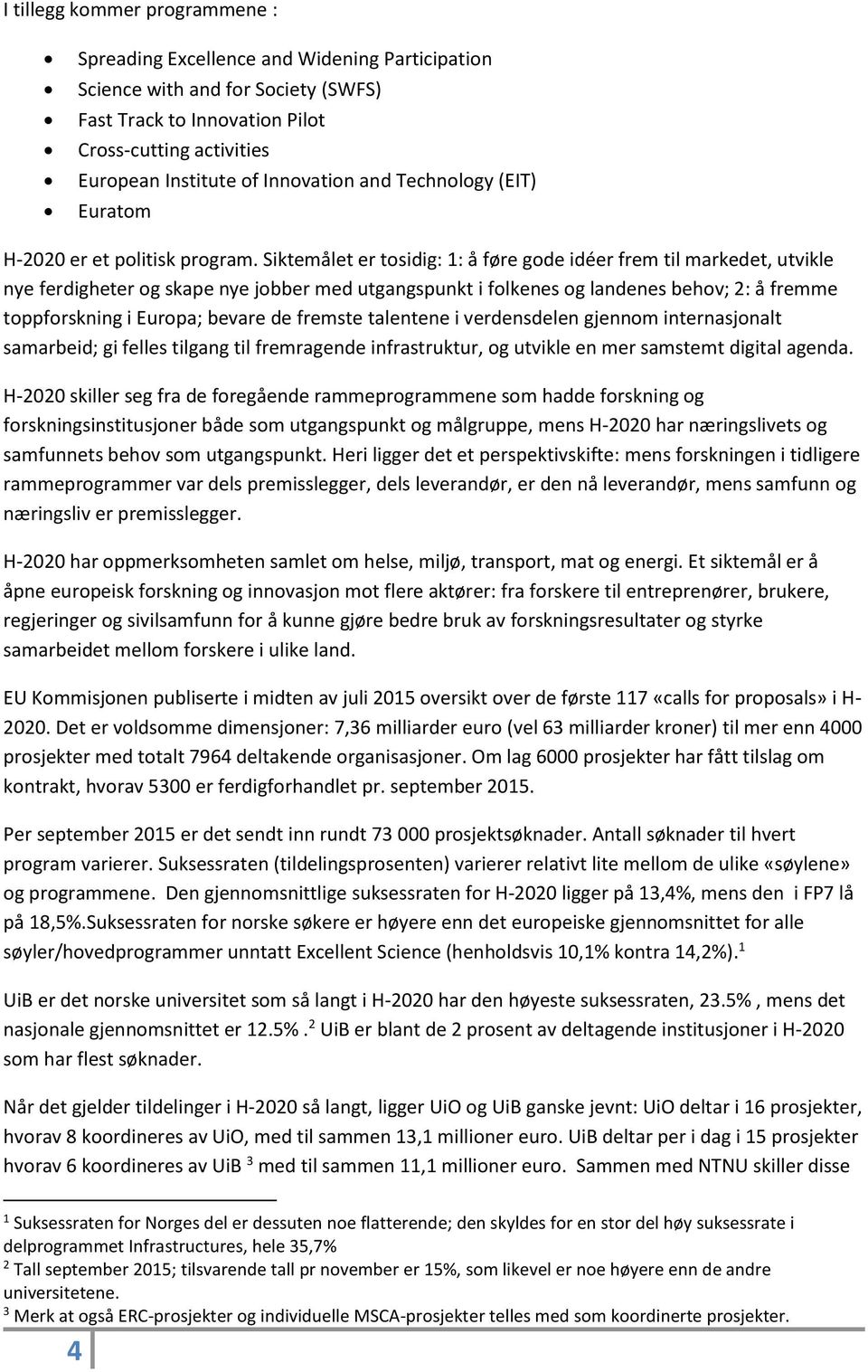 Siktemålet er tosidig: 1: å føre gode idéer frem til markedet, utvikle nye ferdigheter og skape nye jobber med utgangspunkt i folkenes og landenes behov; 2: å fremme toppforskning i Europa; bevare de