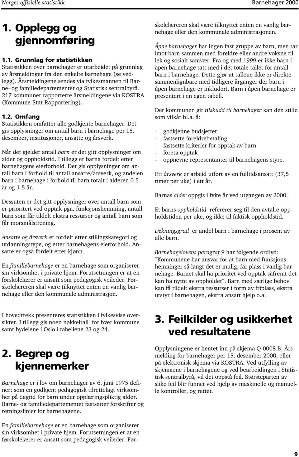 Det gis opplysninger om antall barn i barnehage per 15. desember, institusjoner, ansatte og årsverk. Når det gjelder antall barn er det gitt opplysninger om alder og oppholdstid.