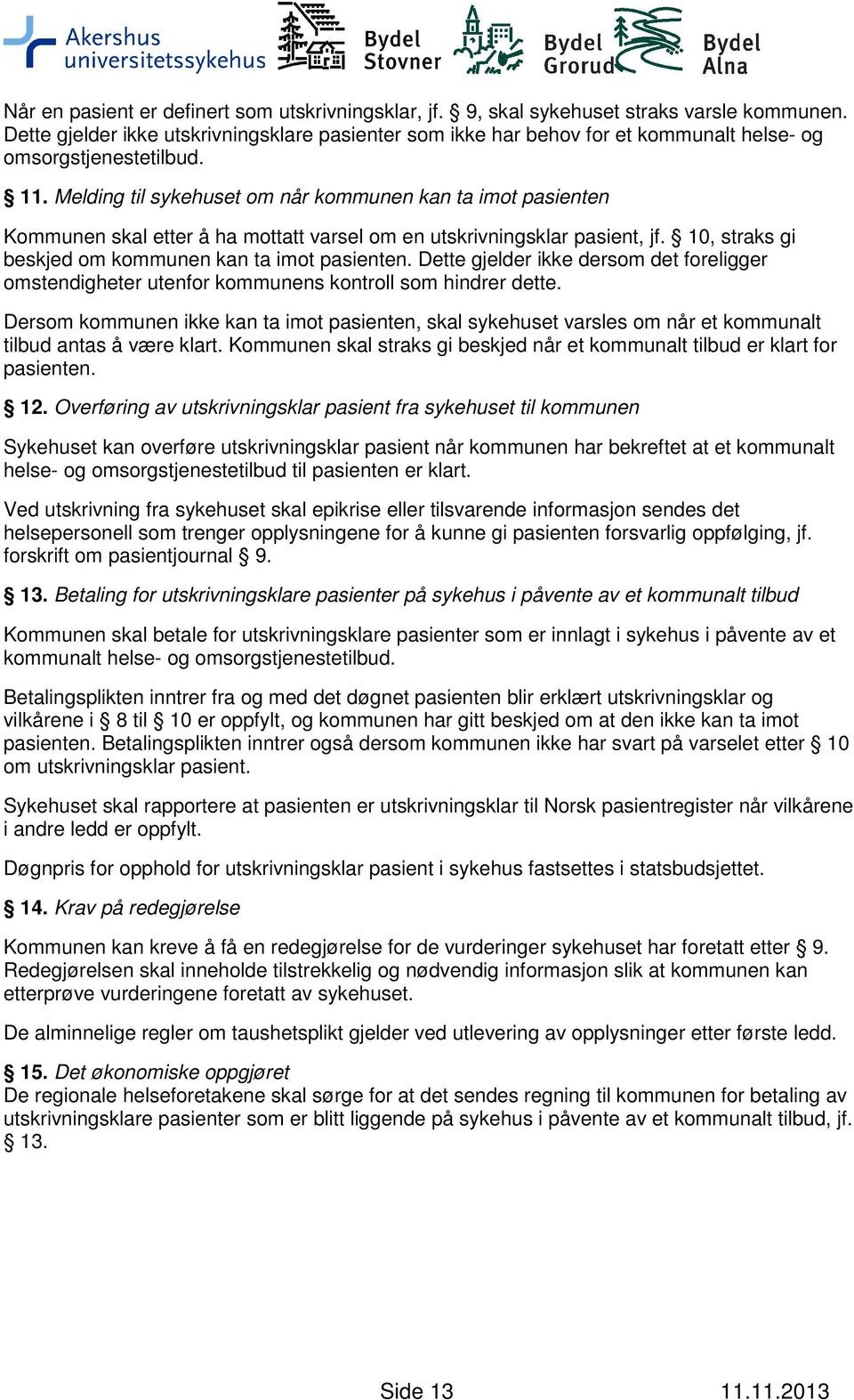 Melding til sykehuset om når kommunen kan ta imot pasienten Kommunen skal etter å ha mottatt varsel om en utskrivningsklar pasient, jf. 10, straks gi beskjed om kommunen kan ta imot pasienten.