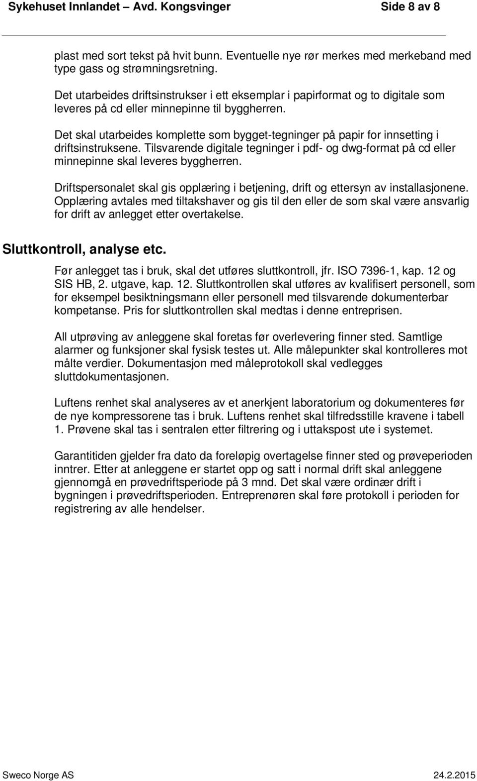 Det skal utarbeides komplette som bygget-tegninger på papir for innsetting i driftsinstruksene. Tilsvarende digitale tegninger i pdf- og dwg-format på cd eller minnepinne skal leveres byggherren.